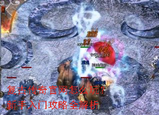 复古传奇官网怎么玩?新手入门攻略全解析 复古传奇官网怎么玩?新手入门攻略全解析