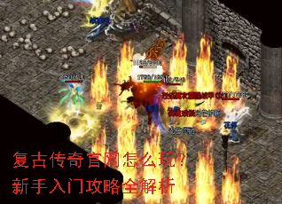 复古传奇官网怎么玩?新手入门攻略全解析 复古传奇官网怎么玩?新手入门攻略全解析