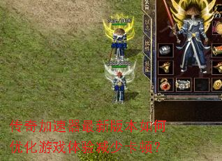传奇加速器最新版本如何优化游戏体验减少卡顿? 传奇加速器最新版本如何优化游戏体验减少卡顿?