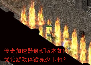 传奇加速器最新版本如何优化游戏体验减少卡顿? 传奇加速器最新版本如何优化游戏体验减少卡顿?