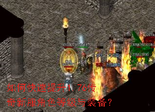 如何快速提升1.76传奇新服角色等级与装备? 如何快速提升1.76传奇新服角色等级与装备?