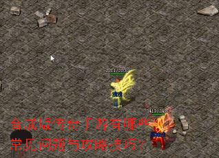 合成版传奇手游有哪些常见问题与攻略技巧? 合成版传奇手游有哪些常见问题与攻略技巧?