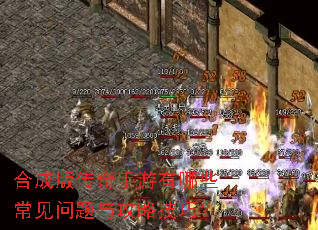 合成版传奇手游有哪些常见问题与攻略技巧? 合成版传奇手游有哪些常见问题与攻略技巧?