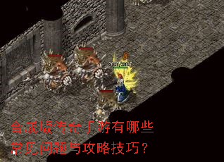 合成版传奇手游有哪些常见问题与攻略技巧? 合成版传奇手游有哪些常见问题与攻略技巧?